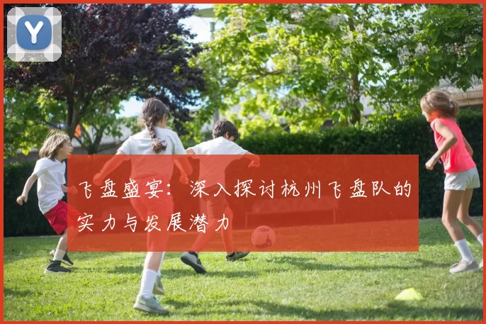 飞盘盛宴：深入探讨杭州飞盘队的实力与发展潜力