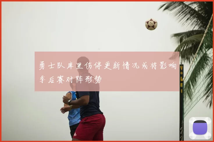 勇士队库里伤停更新情况或将影响季后赛对阵形势