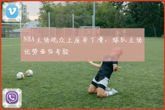 NBA主场观众上座率下滑,球队主场优势面临考验