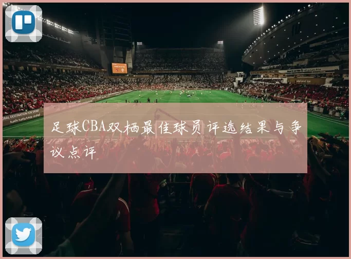 足球CBA双栖最佳球员评选结果与争议点评