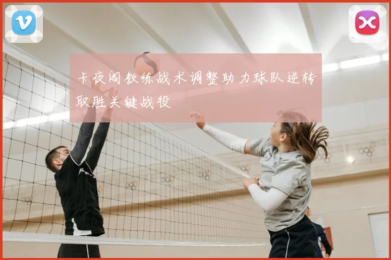 卡夜阁教练战术调整助力球队逆转取胜关键战役