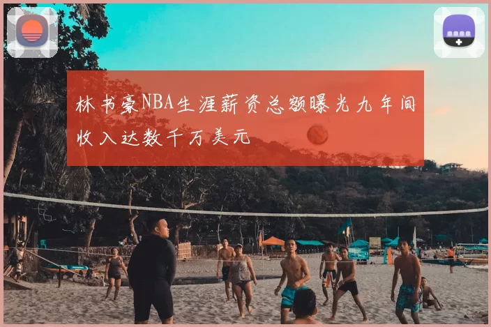 林书豪NBA生涯薪资总额曝光九年间收入达数千万美元