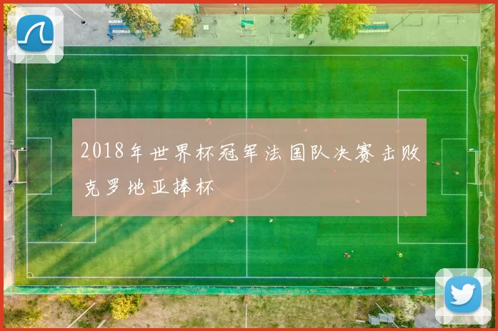 2018年世界杯冠军法国队决赛击败克罗地亚捧杯