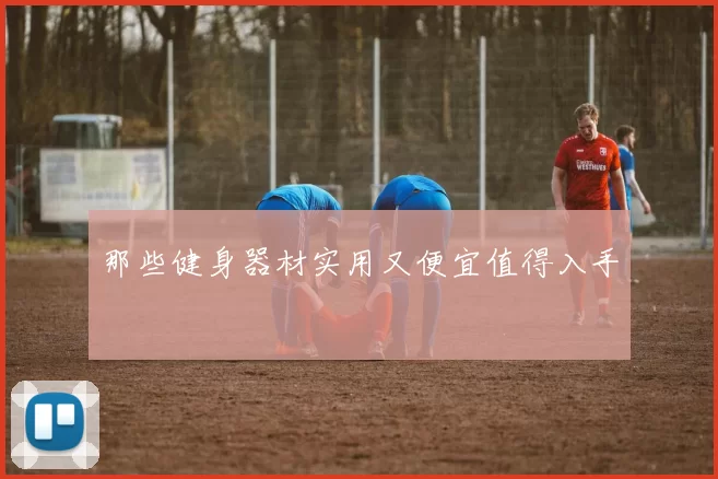 那些健身器材实用又便宜值得入手
