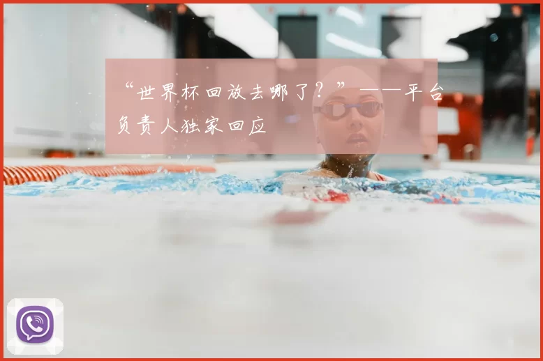 “世界杯回放去哪了？”——平台负责人独家回应