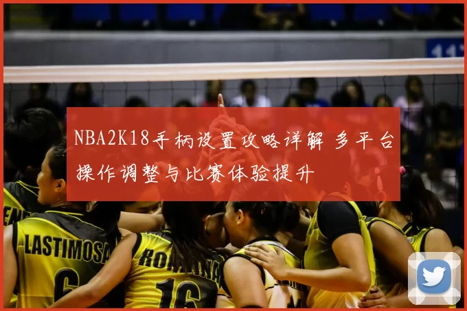 NBA2K18手柄设置攻略详解 多平台操作调整与比赛体验提升