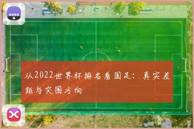 从2022世界杯排名看国足:真实差距与突围方向