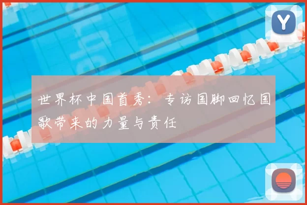 世界杯中国首秀:专访国脚回忆国歌带来的力量与责任
