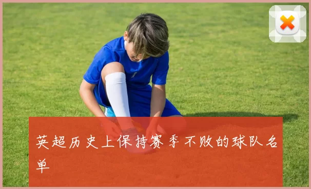 英超历史上保持赛季不败的球队名单