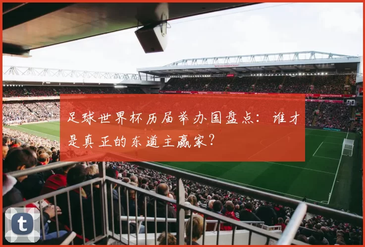 足球世界杯历届举办国盘点:谁才是真正的东道主赢家?