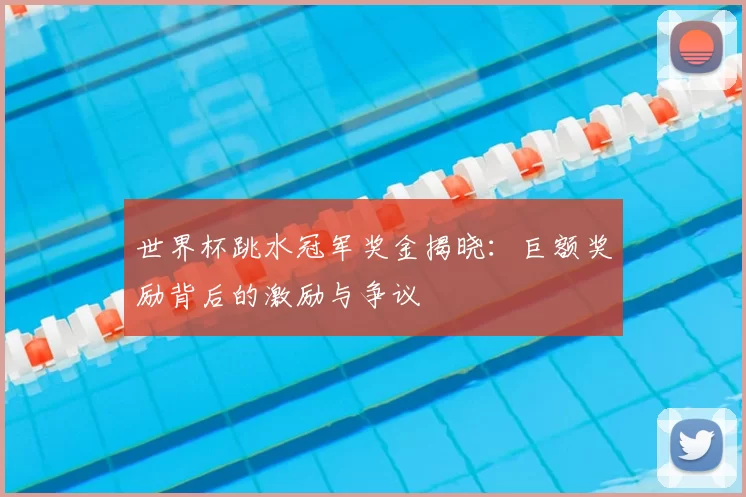 世界杯跳水冠军奖金揭晓:巨额奖励背后的激励与争议
