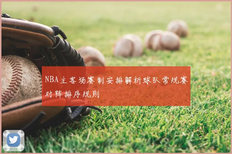 NBA主客场赛制安排解析球队常规赛对阵排序规则
