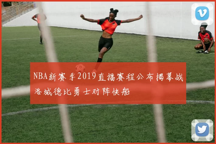 NBA新赛季2019直播赛程公布揭幕战洛城德比勇士对阵快船