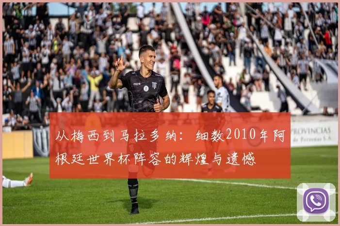 从梅西到马拉多纳:细数2010年阿根廷世界杯阵容的辉煌与遗憾
