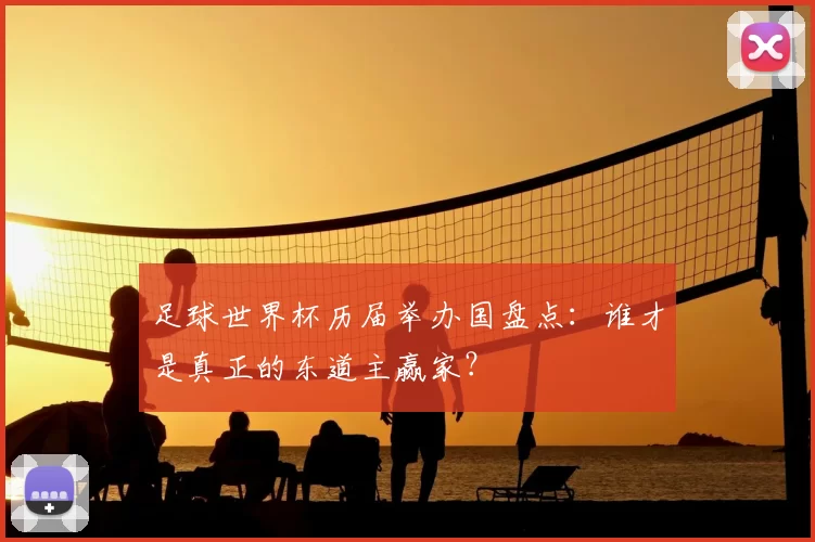 足球世界杯历届举办国盘点:谁才是真正的东道主赢家?