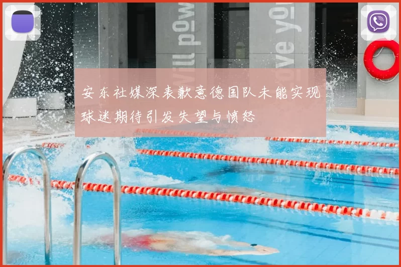 安东社媒深表歉意德国队未能实现球迷期待引发失望与愤怒