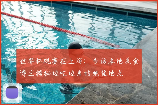 世界杯观赛在上海：专访本地美食博主揭秘边吃边看的绝佳地点