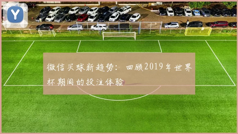 微信买球新趋势:回顾2019年世界杯期间的投注体验