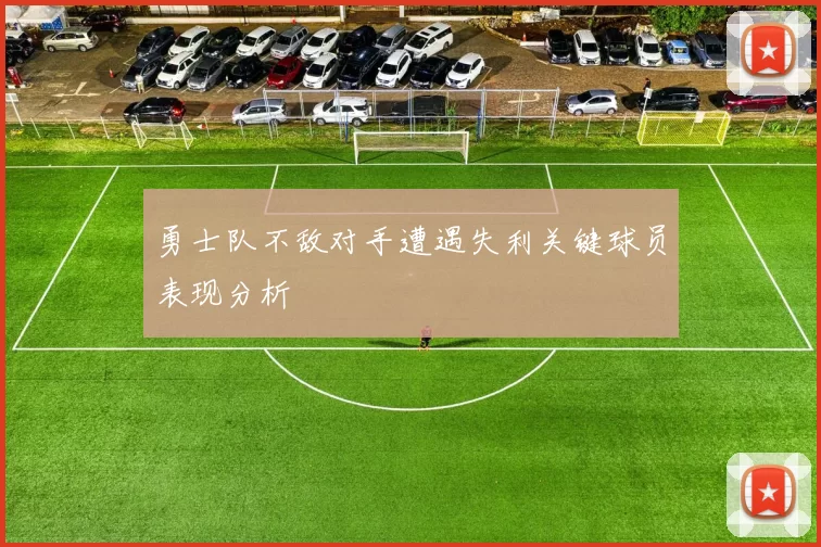 勇士队不敌对手遭遇失利关键球员表现分析