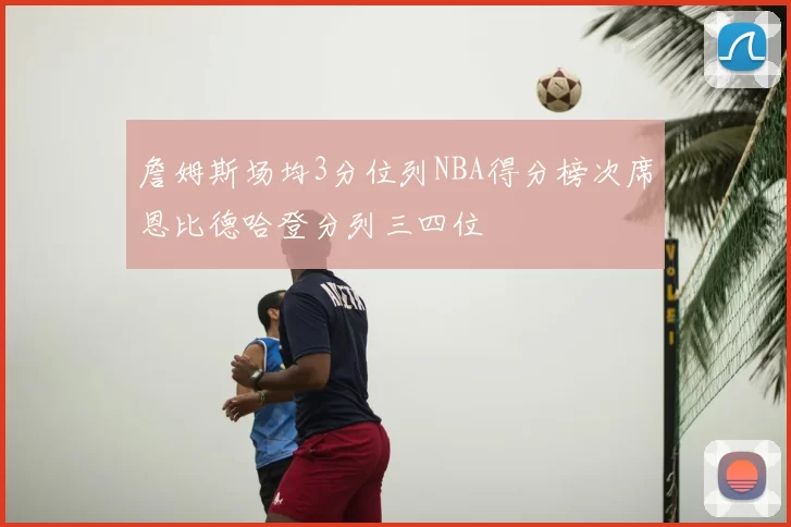 詹姆斯场均3分位列NBA得分榜次席恩比德哈登分列三四位