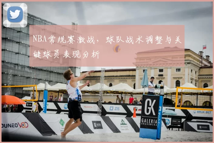 NBA常规赛激战，球队战术调整与关键球员表现分析