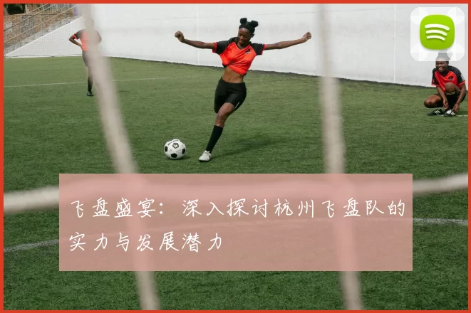 飞盘盛宴:深入探讨杭州飞盘队的实力与发展潜力