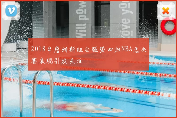 2018年詹姆斯组合强势回归NBA总决赛表现引发关注