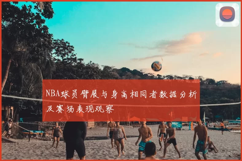 NBA球员臂展与身高相同者数据分析及赛场表现观察