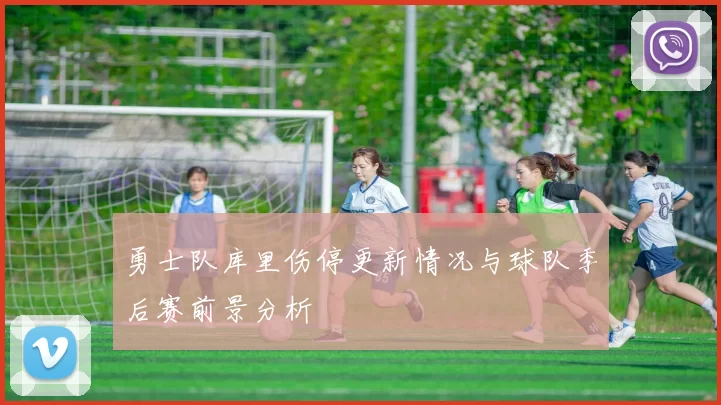 勇士队库里伤停更新情况与球队季后赛前景分析