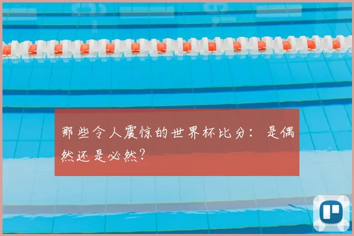 那些令人震惊的世界杯比分:是偶然还是必然?