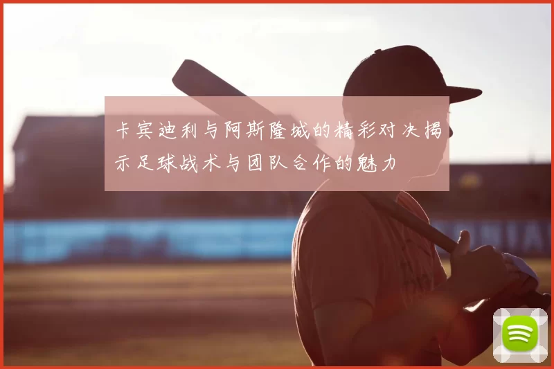卡宾迪利与阿斯隆城的精彩对决揭示足球战术与团队合作的魅力