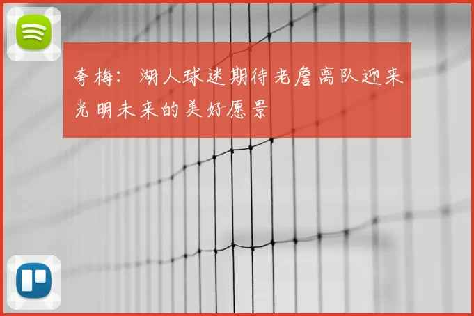 夸梅：湖人球迷期待老詹离队迎来光明未来的美好愿景