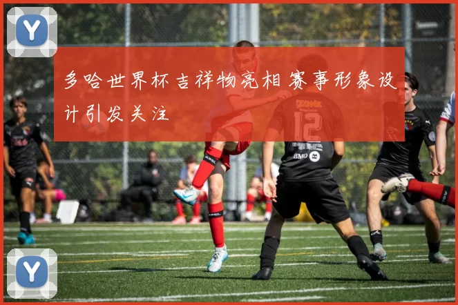 多哈世界杯吉祥物亮相 赛事形象设计引发关注