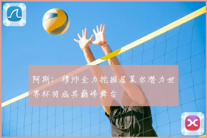 阿斯：穆帅全力挖掘居莱尔潜力世界杯将成其巅峰舞台