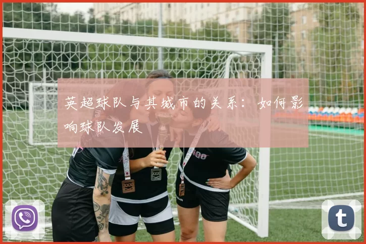 英超球队与其城市的关系：如何影响球队发展