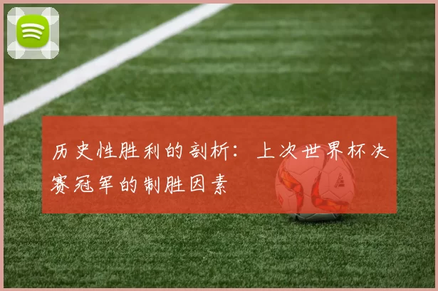 历史性胜利的剖析：上次世界杯决赛冠军的制胜因素
