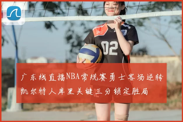 广东线直播NBA常规赛勇士客场逆转凯尔特人库里关键三分锁定胜局