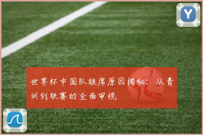 世界杯中国队缺席原因揭秘:从青训到联赛的全面审视
