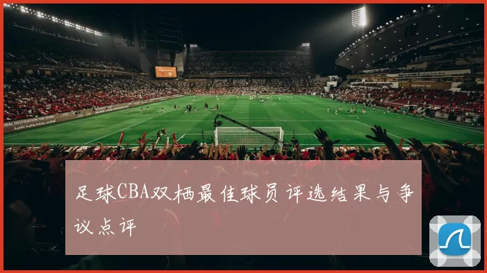足球CBA双栖最佳球员评选结果与争议点评