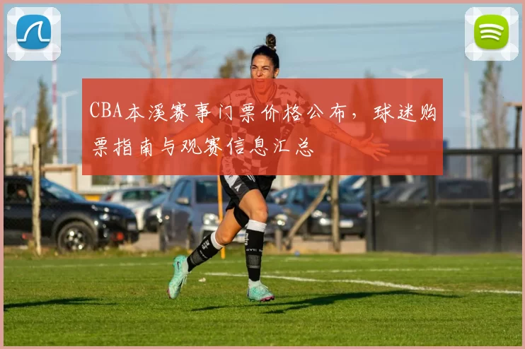 CBA本溪赛事门票价格公布，球迷购票指南与观赛信息汇总