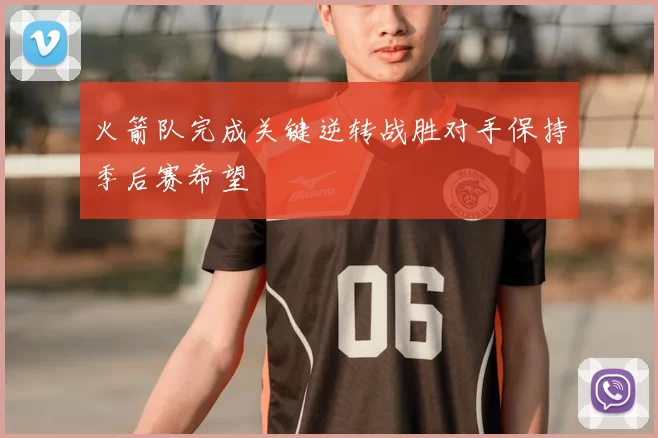 火箭队完成关键逆转战胜对手保持季后赛希望