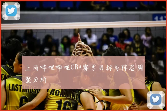 上海哔哩哔哩CBA赛季目标与阵容调整分析