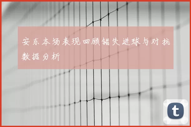 安东本场表现回顾错失进球与对抗数据分析