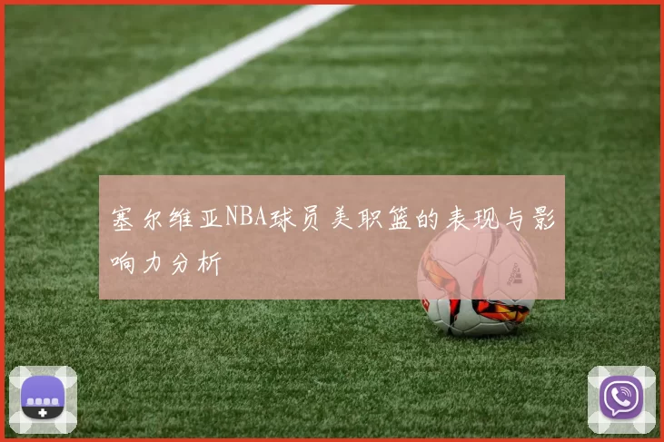 塞尔维亚NBA球员美职篮的表现与影响力分析