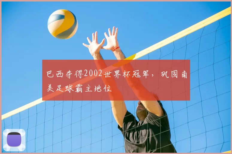 巴西夺得2002世界杯冠军,巩固南美足球霸主地位