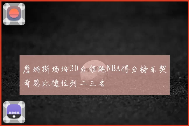 詹姆斯场均30分领跑NBA得分榜东契奇恩比德位列二三名