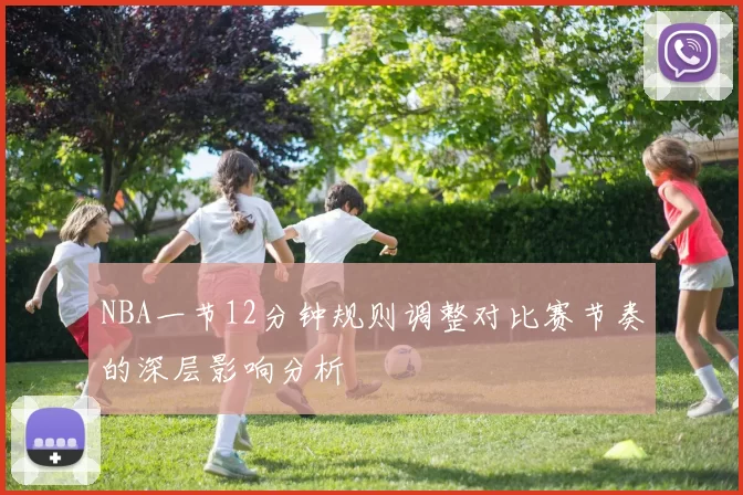 NBA一节12分钟规则调整对比赛节奏的深层影响分析