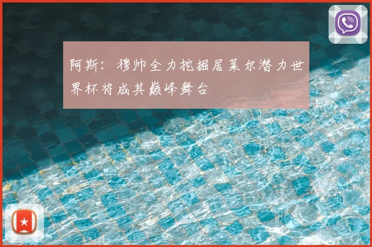 阿斯:穆帅全力挖掘居莱尔潜力世界杯将成其巅峰舞台