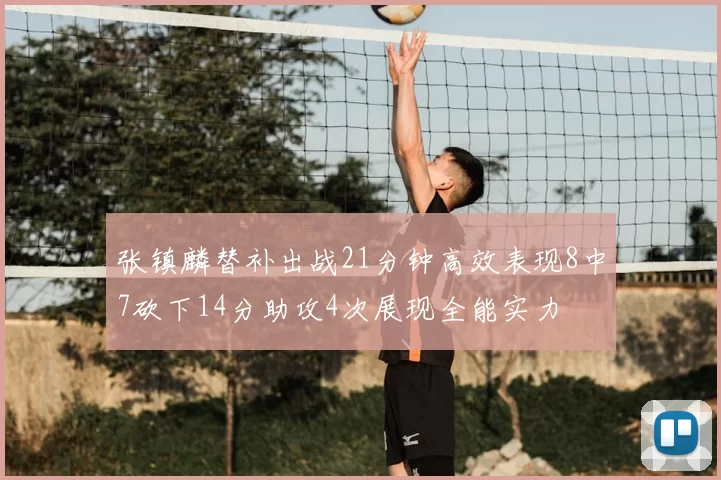 张镇麟替补出战21分钟高效表现8中7砍下14分助攻4次展现全能实力