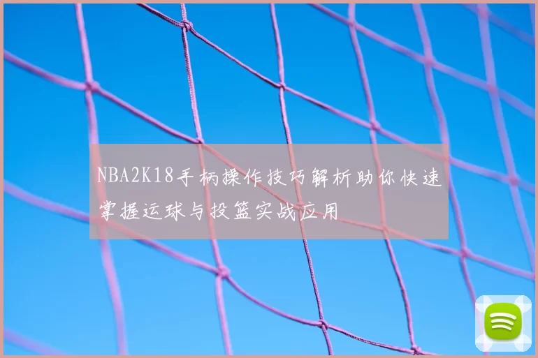NBA2K18手柄操作技巧解析助你快速掌握运球与投篮实战应用